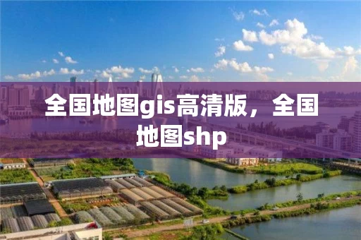 全国地图gis高清版，全国地图shp