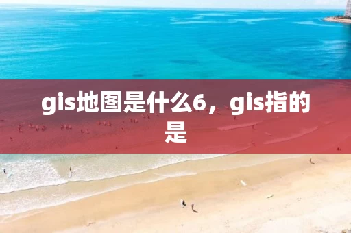 gis地图是什么6，gis指的是