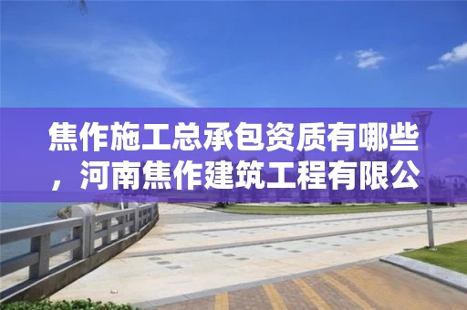 焦作施工总承包资质有哪些，河南焦作建筑工程有限公司