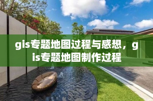 gis专题地图过程与感想，gis专题地图制作过程