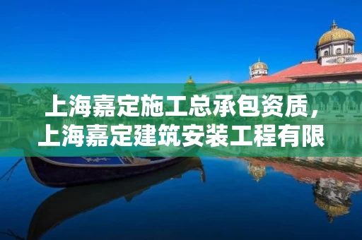 上海嘉定施工总承包资质，上海嘉定建筑安装工程有限公司