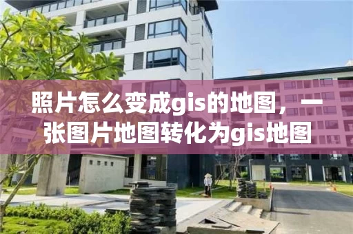 照片怎么变成gis的地图，一张图片地图转化为gis地图