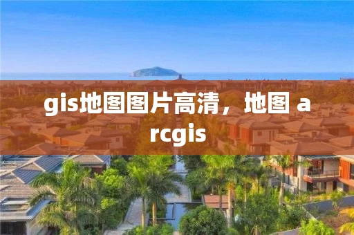 gis地图图片高清，地图 arcgis