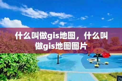 什么叫做gis地图，什么叫做gis地图图片