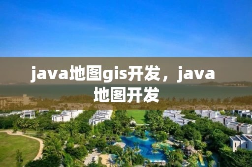 java地图gis开发，java 地图开发