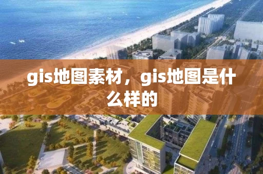 gis地图素材，gis地图是什么样的