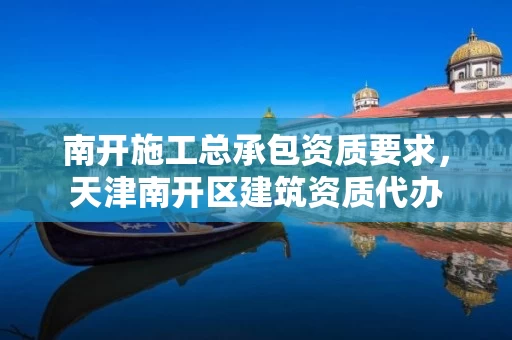 南开施工总承包资质要求，天津南开区建筑资质代办