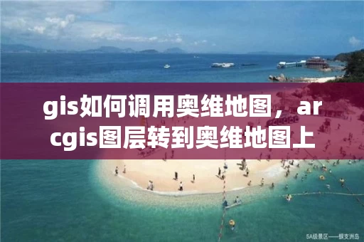 gis如何调用奥维地图，arcgis图层转到奥维地图上