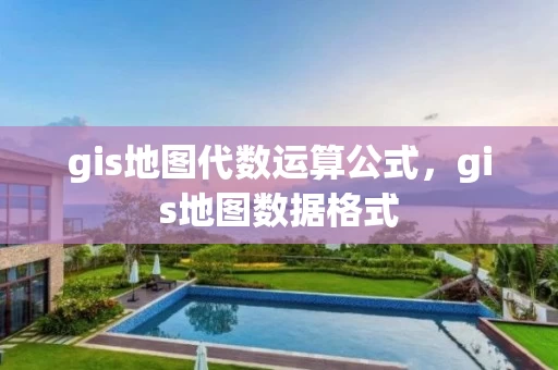 gis地图代数运算公式，gis地图数据格式