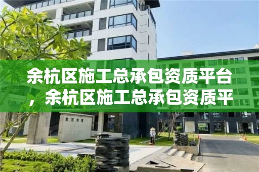 余杭区施工总承包资质平台，余杭区施工总承包资质平台有哪些