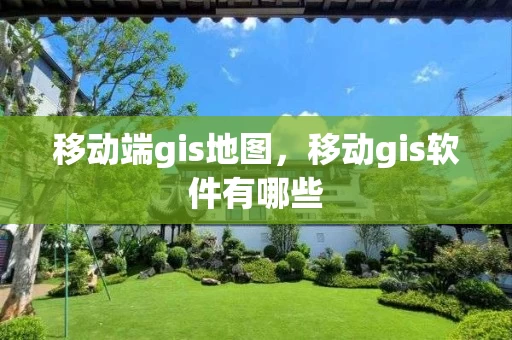 移动端gis地图，移动gis软件有哪些