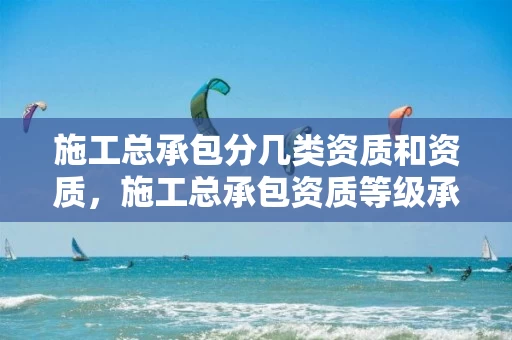 施工总承包分几类资质和资质，施工总承包资质等级承包范围