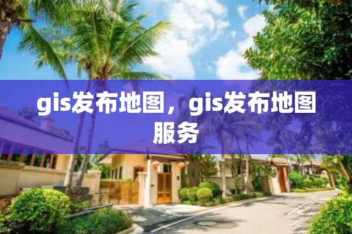 gis发布地图，gis发布地图服务