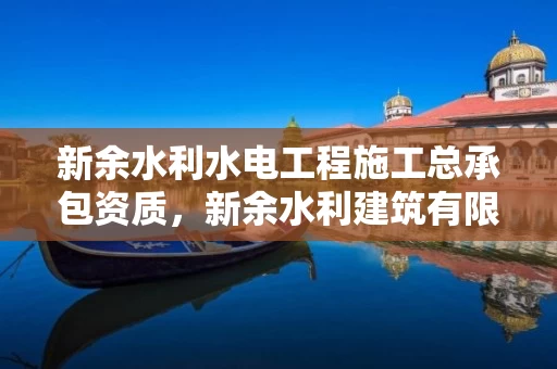 新余水利水电工程施工总承包资质，新余水利建筑有限公司