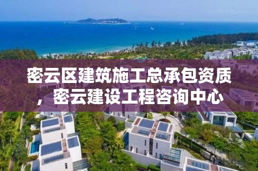 密云区建筑施工总承包资质，密云建设工程咨询中心