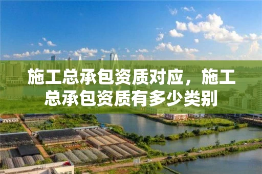 施工总承包资质对应，施工总承包资质有多少类别