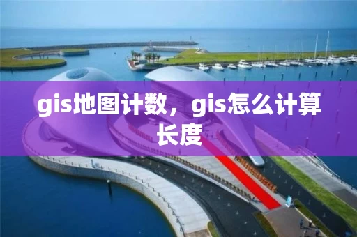 gis地图计数，gis怎么计算长度