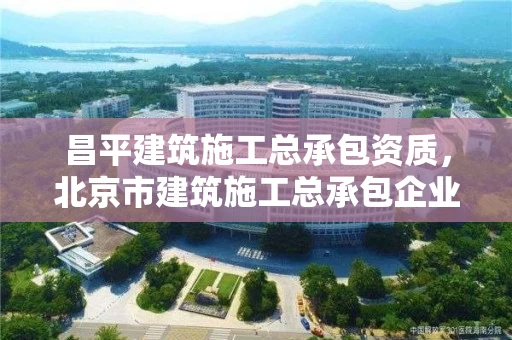 昌平建筑施工总承包资质，北京市建筑施工总承包企业信用评价