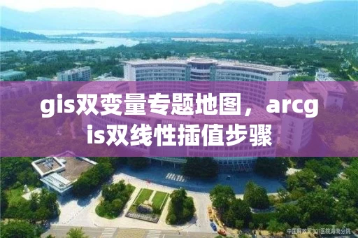 gis双变量专题地图，arcgis双线性插值步骤