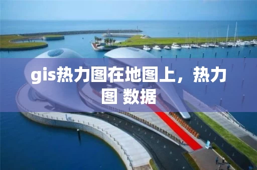 gis热力图在地图上，热力图 数据