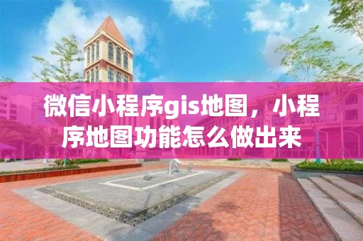 微信小程序gis地图,小程序地图功能怎么做出来 微信小程序gis地图,小程序地图功能怎么做出来