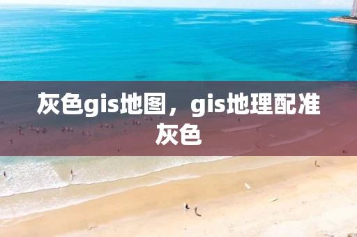 灰色gis地图，gis地理配准灰色