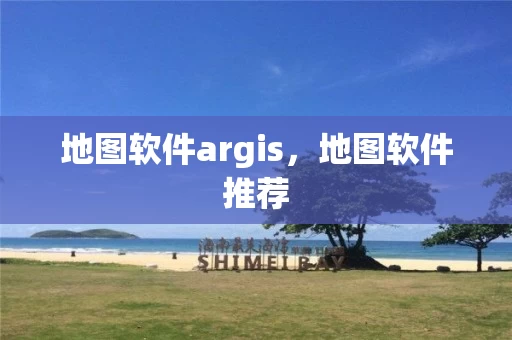 地图软件argis，地图软件推荐