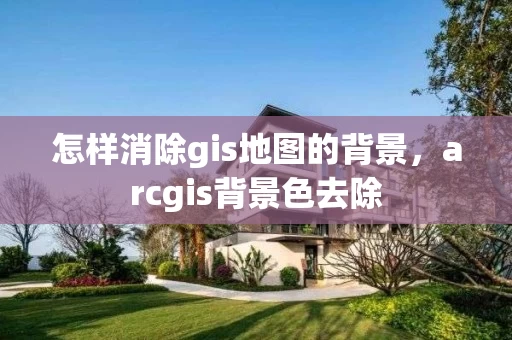怎样消除gis地图的背景,arcgis背景色去除 怎样消除gis地图的背景,arcgis背景色去除