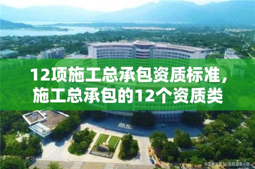 12项施工总承包资质标准，施工总承包的12个资质类别