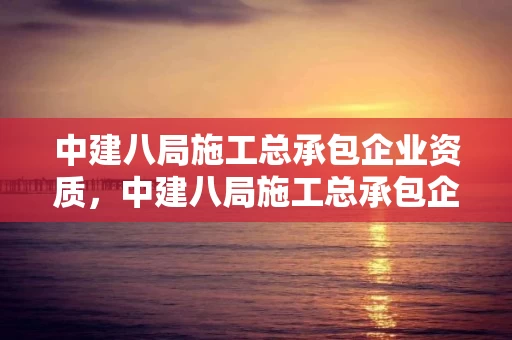 中建八局施工总承包企业资质，中建八局施工总承包企业资质证书