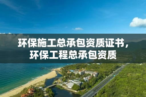 环保施工总承包资质证书，环保工程总承包资质