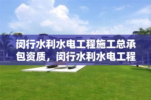 闵行水利水电工程施工总承包资质，闵行水利水电工程施工总承包资质