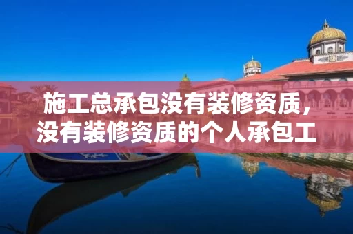 施工总承包没有装修资质，没有装修资质的个人承包工程