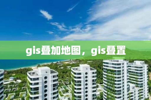 gis叠加地图，gis叠置
