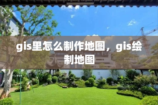 gis里怎么制作地图，gis绘制地图