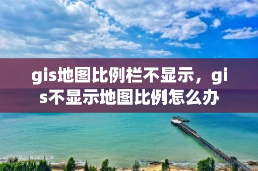 gis地图比例栏不显示，gis不显示地图比例怎么办