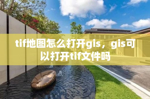 tif地图怎么打开gis,gis可以打开tif文件吗 tif地图怎么打开gis,gis可以打开tif文件吗