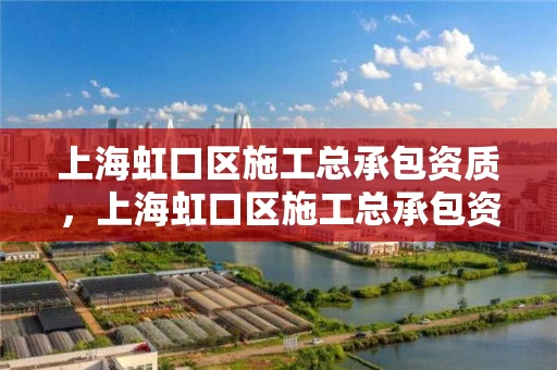 上海虹口区施工总承包资质，上海虹口区施工总承包资质公示