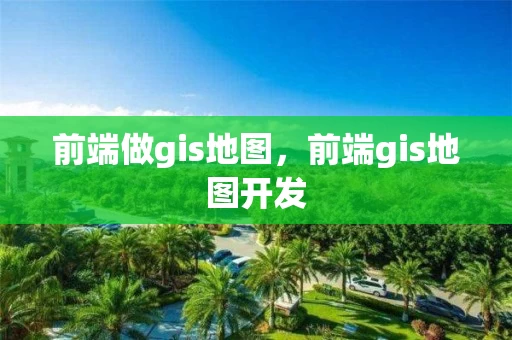 前端做gis地图，前端gis地图开发