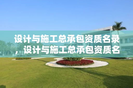 设计与施工总承包资质名录，设计与施工总承包资质名录查询