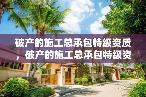 破产的施工总承包特级资质，破产的施工总承包特级资质是什么