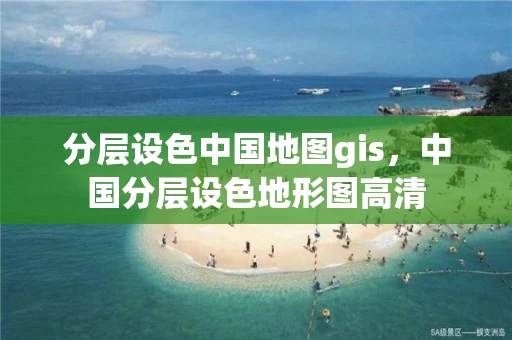 分层设色中国地图gis,中国分层设色地形图高清 分层设色中国地图gis,中国分层设色地形图高清