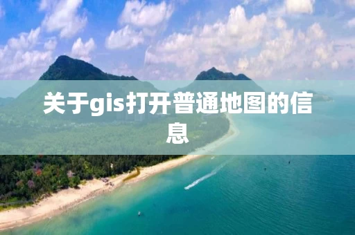关于gis打开普通地图的信息
