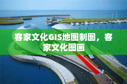 客家文化GIS地图制图，客家文化图画