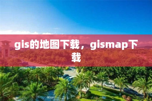 gis的地图下载，gismap下载