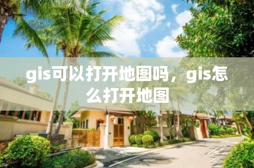 gis可以打开地图吗，gis怎么打开地图