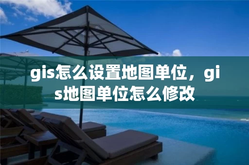 gis怎么设置地图单位，gis地图单位怎么修改