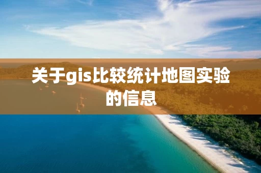 关于gis比较统计地图实验的信息
