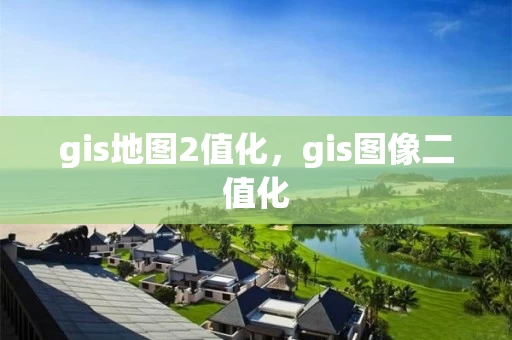 gis地图2值化，gis图像二值化