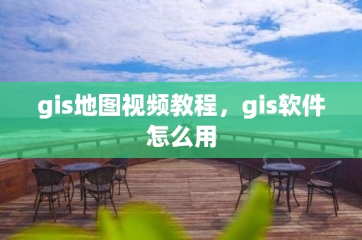 gis地图视频教程，gis软件怎么用